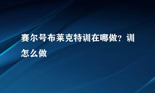 赛尔号布莱克特训在哪做？训怎么做