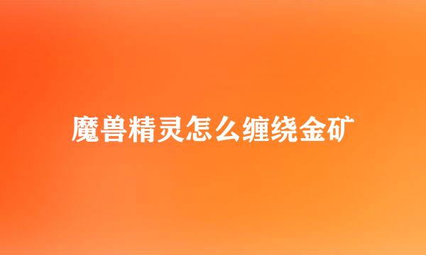 魔兽精灵怎么缠绕金矿