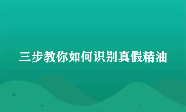 三步教你如何识别真假精油