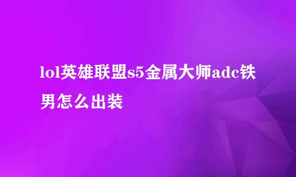 lol英雄联盟s5金属大师adc铁男怎么出装