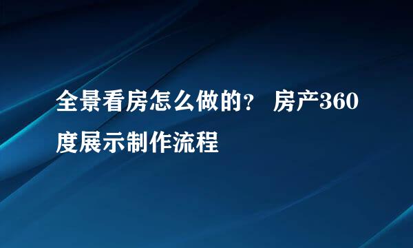 全景看房怎么做的？ 房产360度展示制作流程