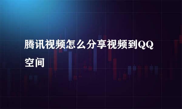 腾讯视频怎么分享视频到QQ空间