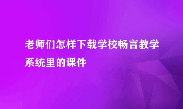 老师们怎样下载学校畅言教学系统里的课件