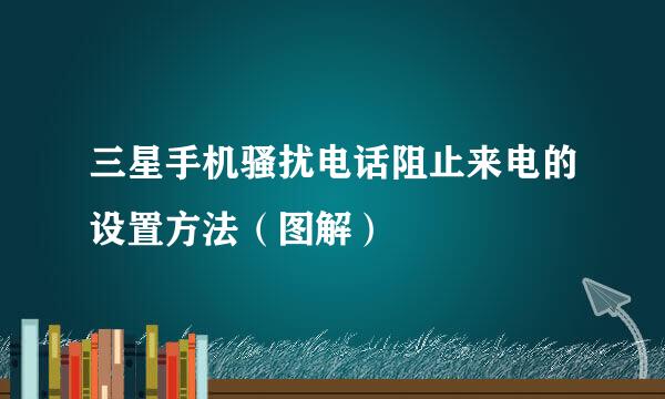 三星手机骚扰电话阻止来电的设置方法（图解）