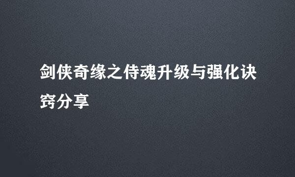 剑侠奇缘之侍魂升级与强化诀窍分享