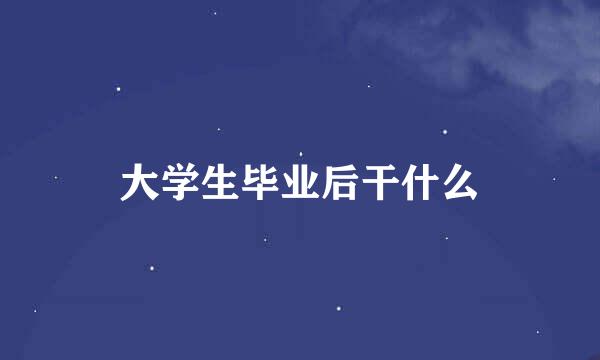大学生毕业后干什么