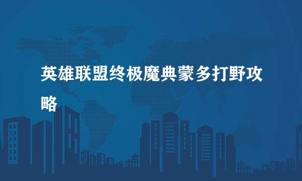 英雄联盟终极魔典蒙多打野攻略