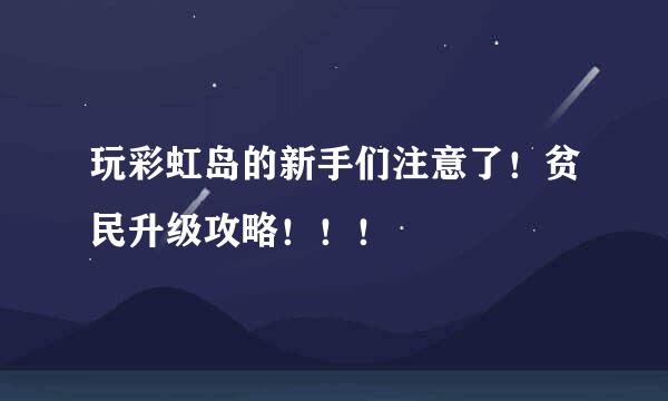 玩彩虹岛的新手们注意了！贫民升级攻略！！！