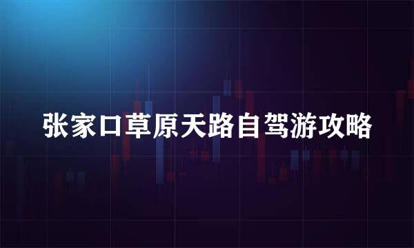 张家口草原天路自驾游攻略