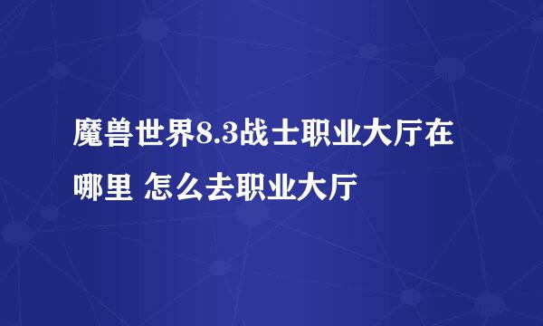 魔兽世界8.3战士职业大厅在哪里 怎么去职业大厅