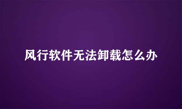 风行软件无法卸载怎么办
