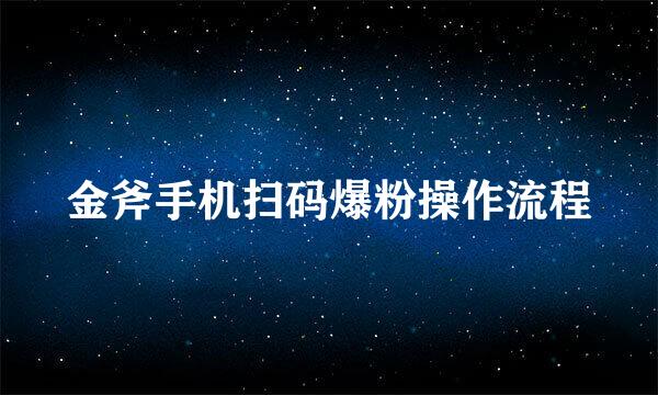 金斧手机扫码爆粉操作流程