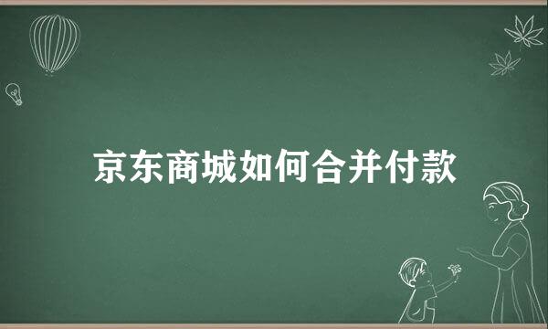 京东商城如何合并付款