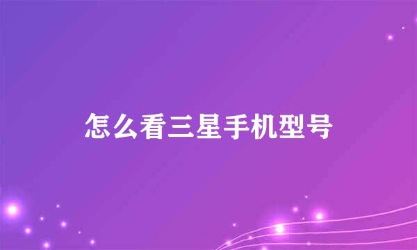 怎么看三星手机型号
