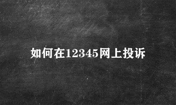 如何在12345网上投诉
