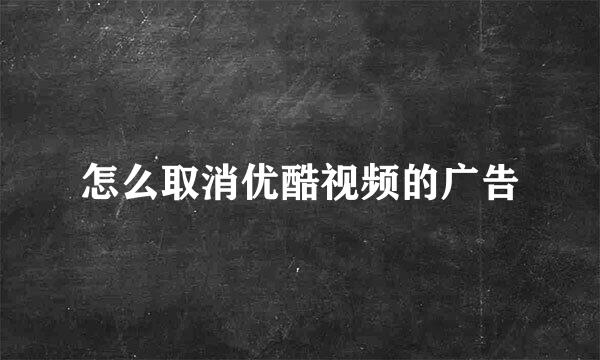 怎么取消优酷视频的广告