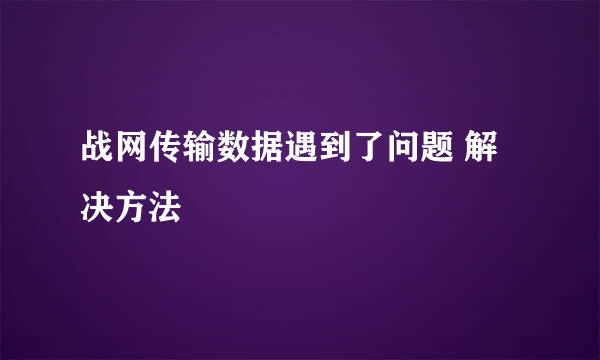 战网传输数据遇到了问题 解决方法