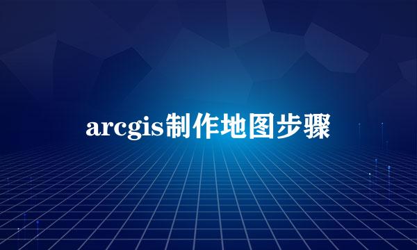 arcgis制作地图步骤