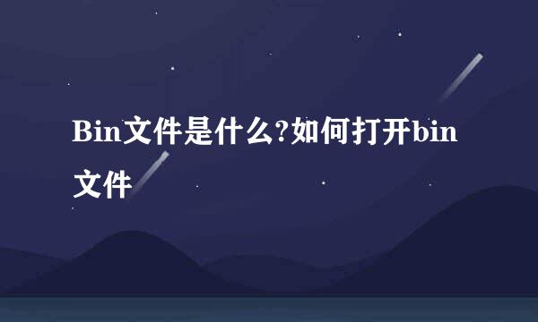 Bin文件是什么?如何打开bin文件