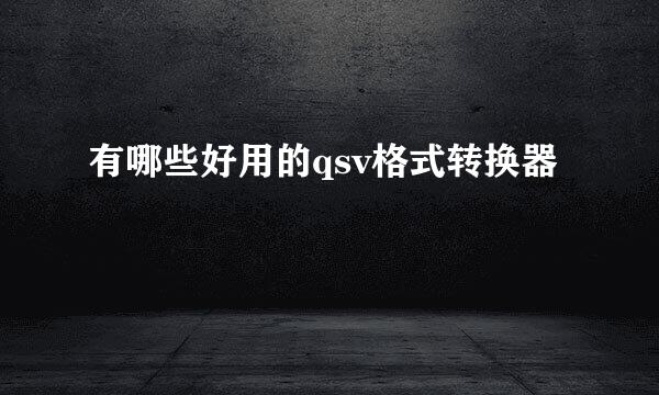 有哪些好用的qsv格式转换器
