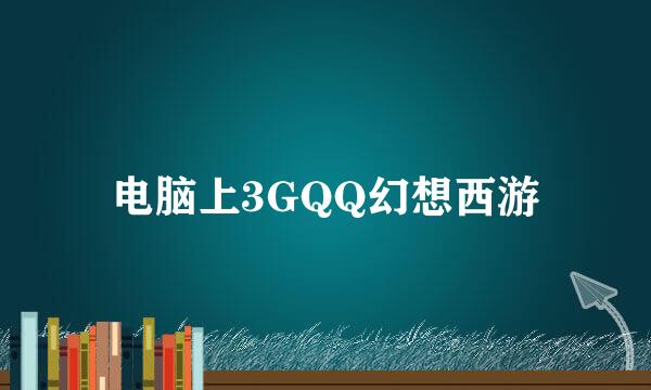 电脑上3GQQ幻想西游