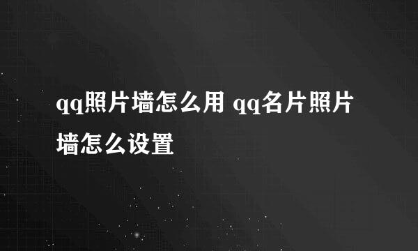 qq照片墙怎么用 qq名片照片墙怎么设置