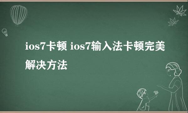 ios7卡顿 ios7输入法卡顿完美解决方法