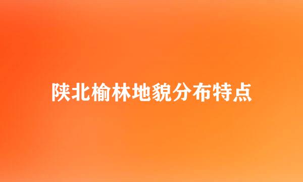 陕北榆林地貌分布特点