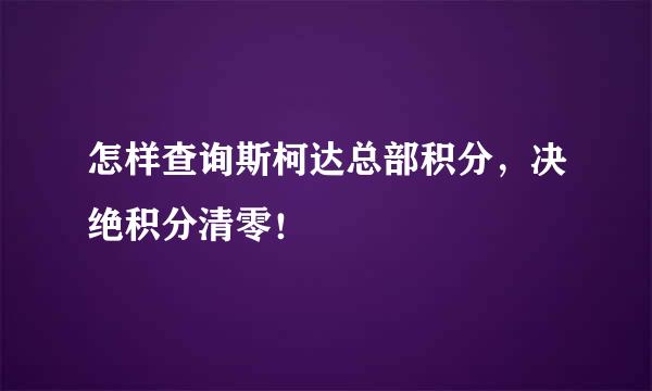 怎样查询斯柯达总部积分，决绝积分清零！