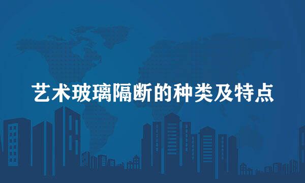 艺术玻璃隔断的种类及特点