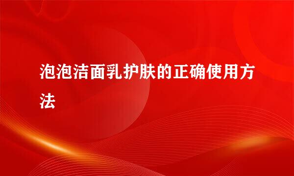 泡泡洁面乳护肤的正确使用方法