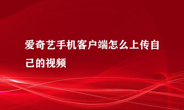 爱奇艺手机客户端怎么上传自己的视频