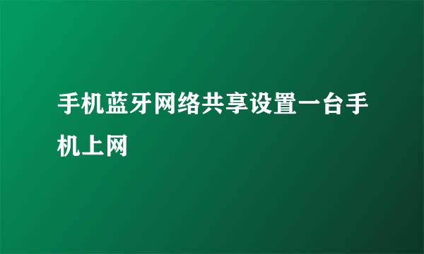 手机蓝牙网络共享设置一台手机上网