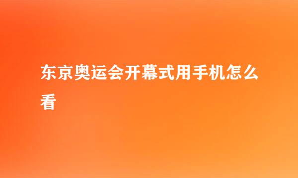 东京奥运会开幕式用手机怎么看