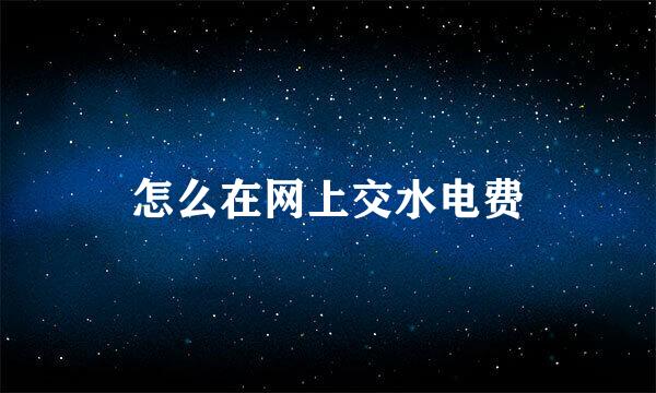 怎么在网上交水电费