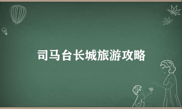 司马台长城旅游攻略