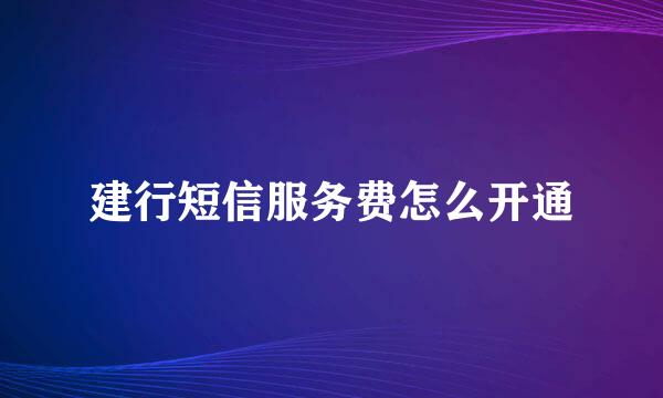 建行短信服务费怎么开通