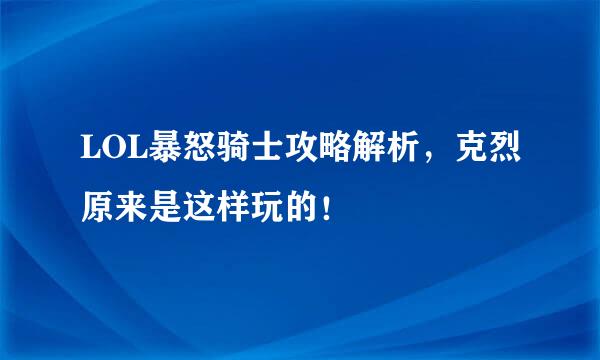 LOL暴怒骑士攻略解析，克烈原来是这样玩的！