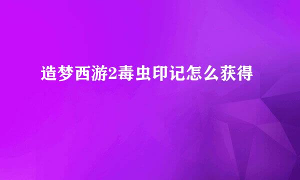 造梦西游2毒虫印记怎么获得