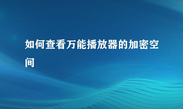 如何查看万能播放器的加密空间