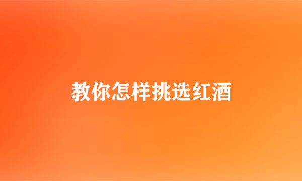 教你怎样挑选红酒