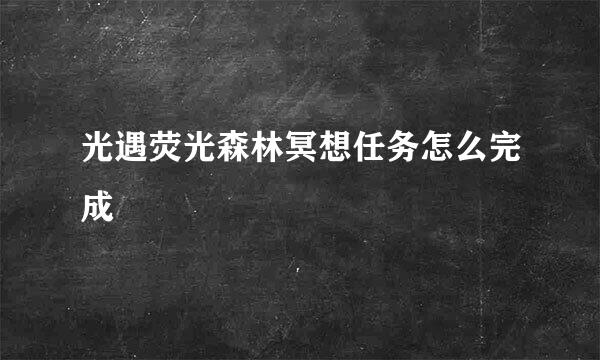 光遇荧光森林冥想任务怎么完成