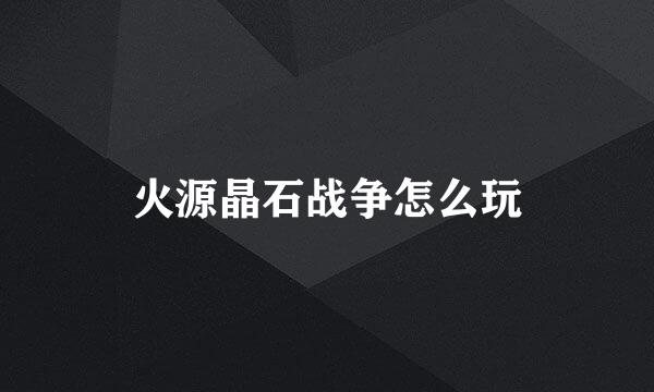 火源晶石战争怎么玩