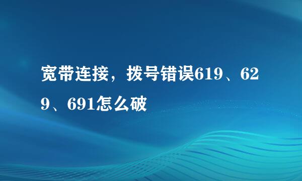 宽带连接，拨号错误619、629、691怎么破