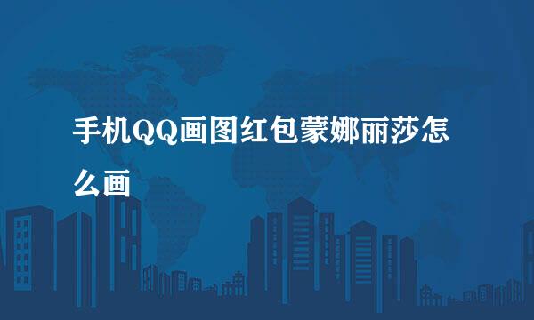 手机QQ画图红包蒙娜丽莎怎么画