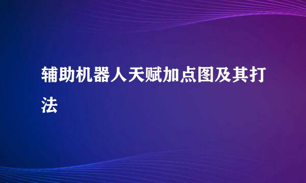 辅助机器人天赋加点图及其打法