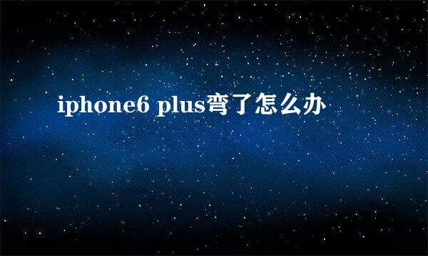 iphone6 plus弯了怎么办