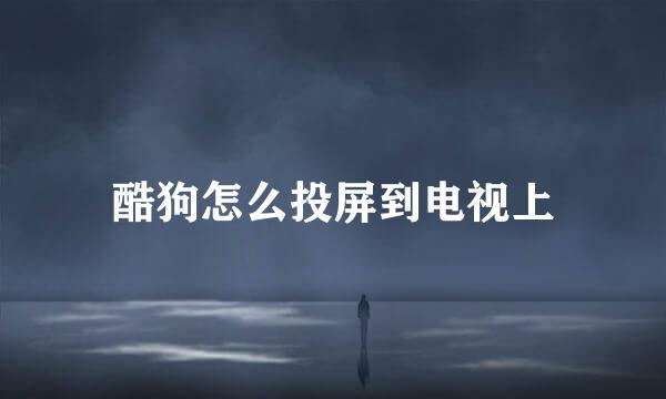 酷狗怎么投屏到电视上