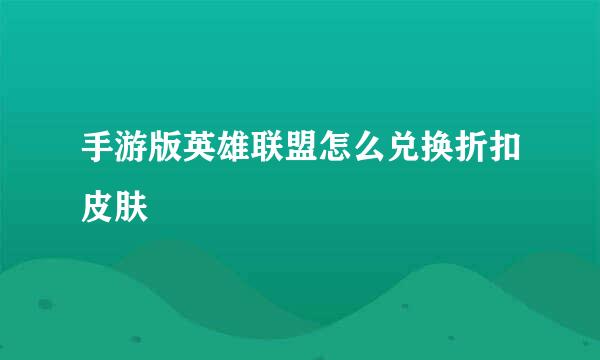 手游版英雄联盟怎么兑换折扣皮肤