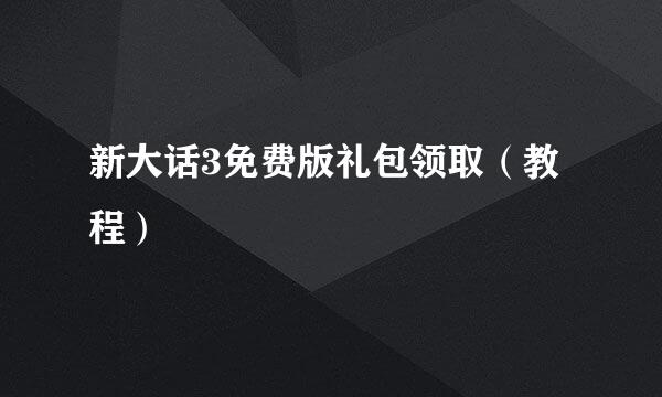 新大话3免费版礼包领取（教程）